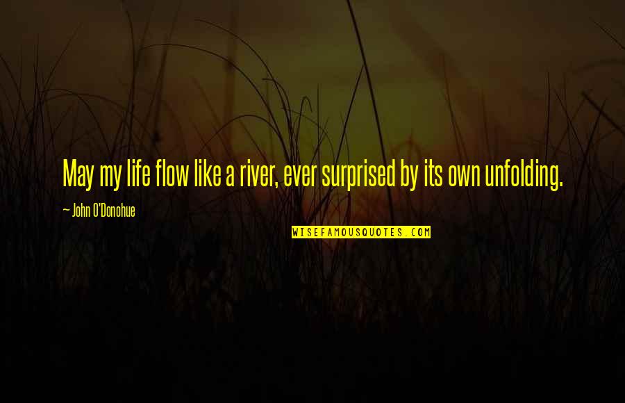 By My Own Quotes By John O'Donohue: May my life flow like a river, ever