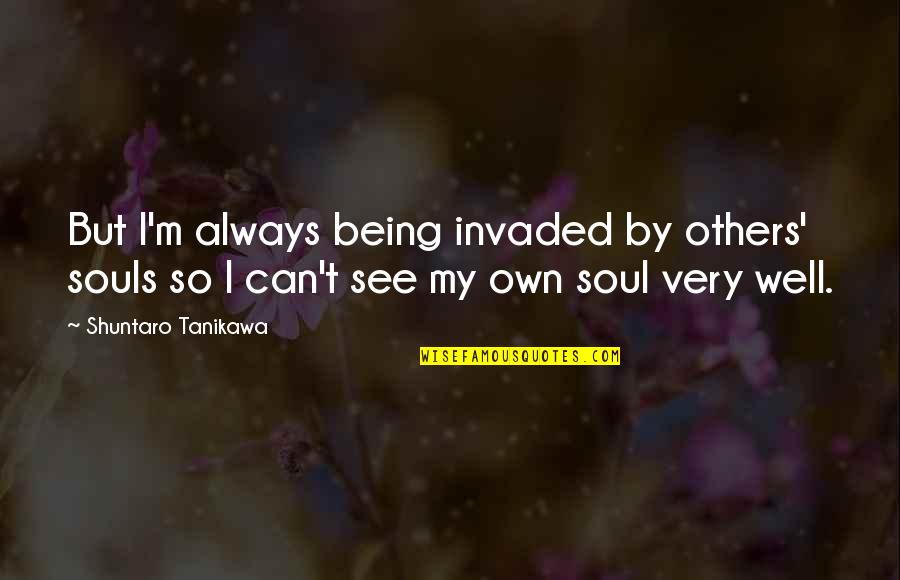 By My Own Quotes By Shuntaro Tanikawa: But I'm always being invaded by others' souls