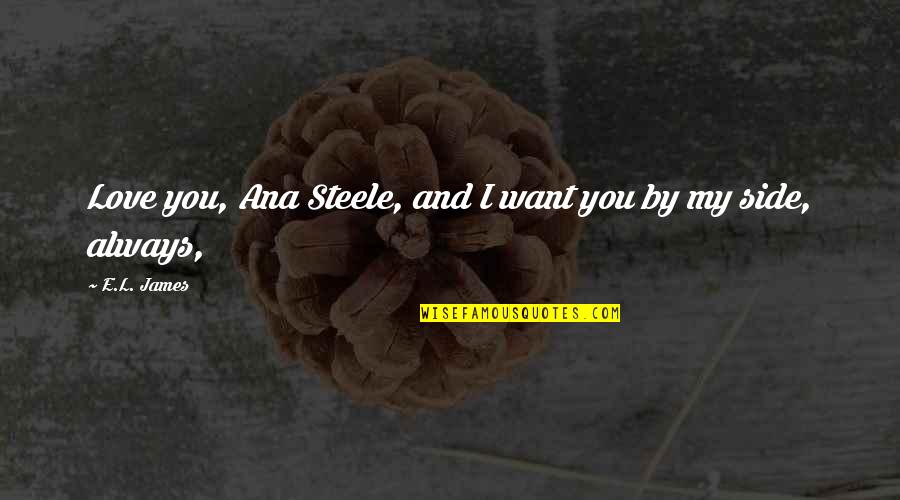 By My Side Love Quotes By E.L. James: Love you, Ana Steele, and I want you