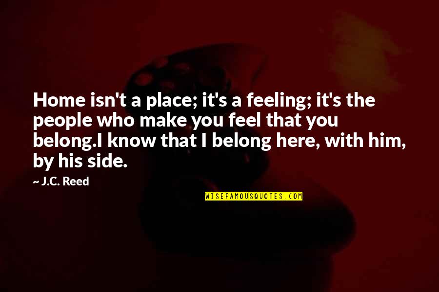 By My Side Love Quotes By J.C. Reed: Home isn't a place; it's a feeling; it's