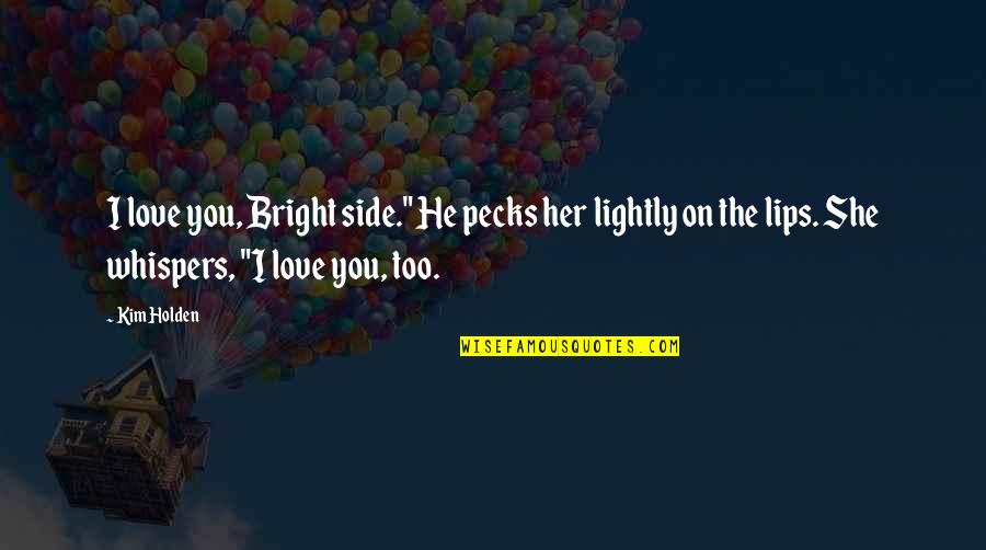 By My Side Love Quotes By Kim Holden: I love you, Bright side." He pecks her