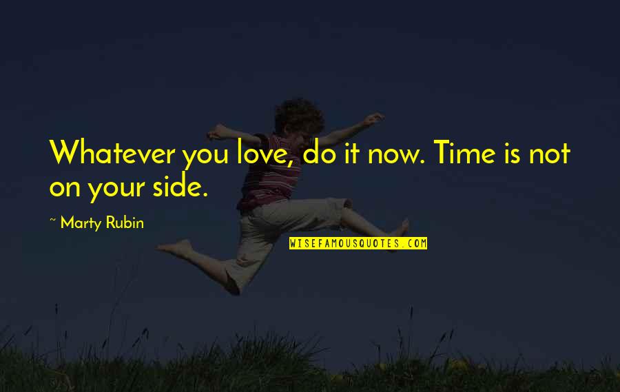 By My Side Love Quotes By Marty Rubin: Whatever you love, do it now. Time is