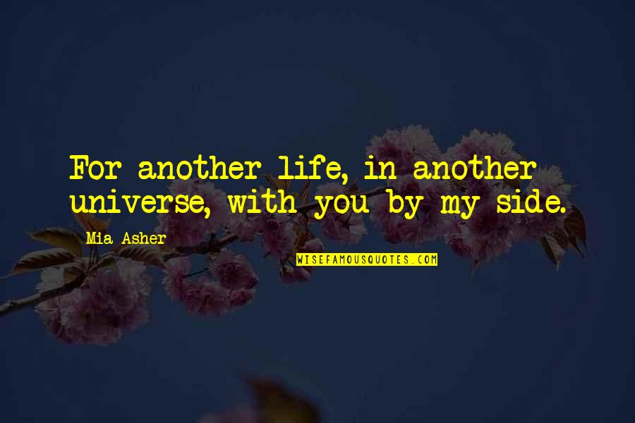 By My Side Love Quotes By Mia Asher: For another life, in another universe, with you