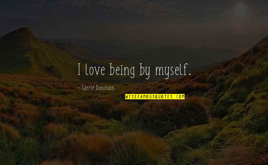 By Myself Quotes By Carrie Donovan: I love being by myself.