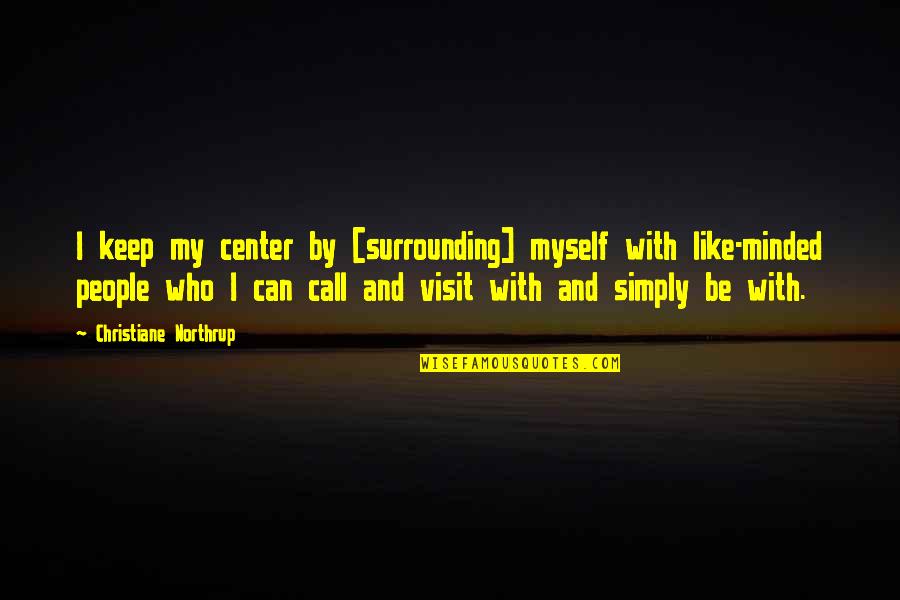 By Myself Quotes By Christiane Northrup: I keep my center by [surrounding] myself with