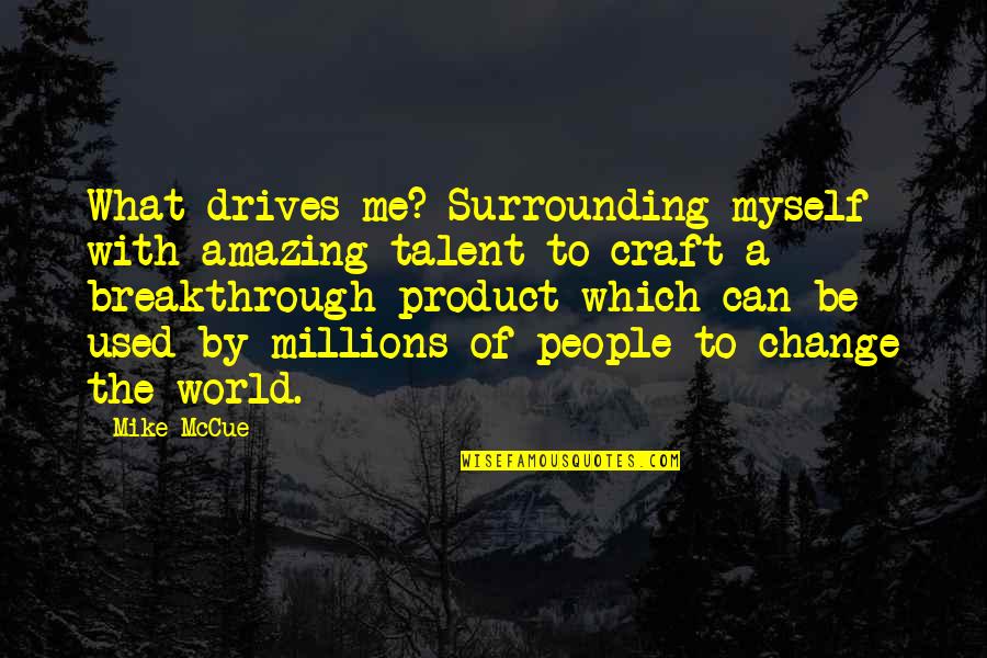 By Myself Quotes By Mike McCue: What drives me? Surrounding myself with amazing talent