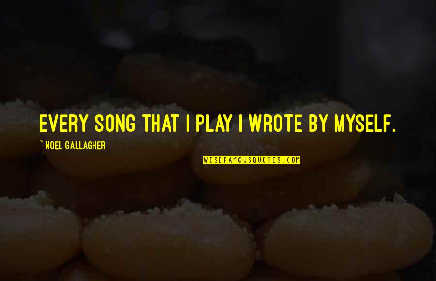 By Myself Quotes By Noel Gallagher: Every song that I play I wrote by