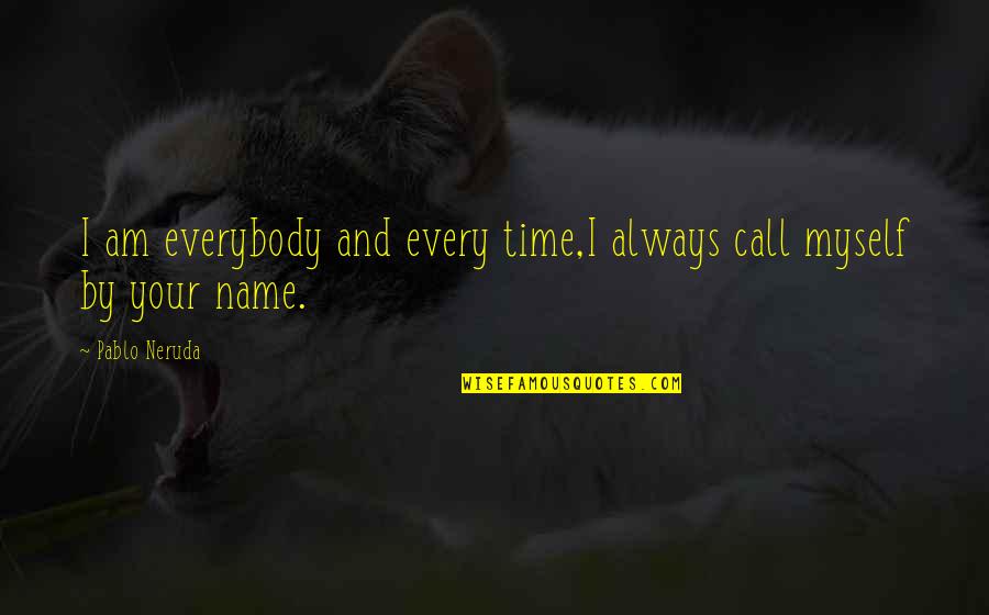 By Myself Quotes By Pablo Neruda: I am everybody and every time,I always call