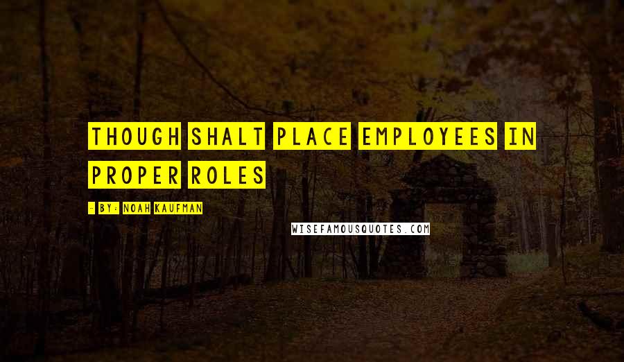 By: Noah Kaufman quotes: Though Shalt Place Employees in Proper Roles