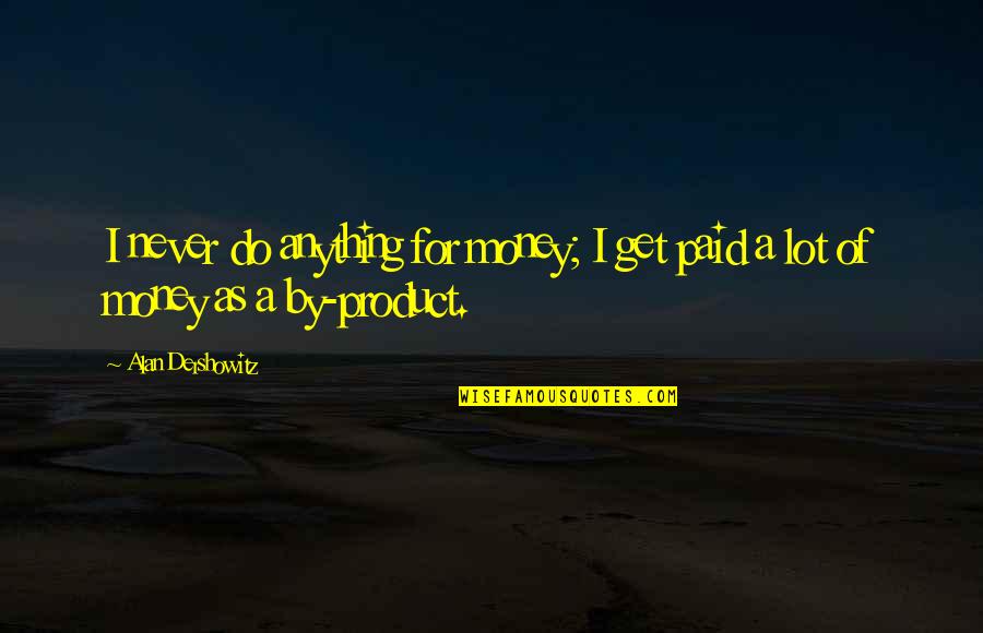 By Product Quotes By Alan Dershowitz: I never do anything for money; I get