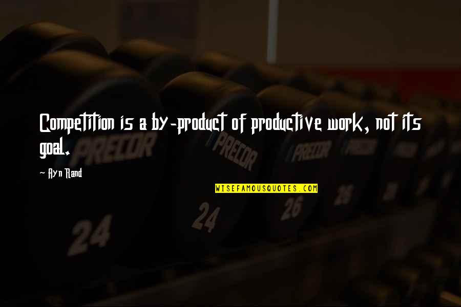 By Product Quotes By Ayn Rand: Competition is a by-product of productive work, not