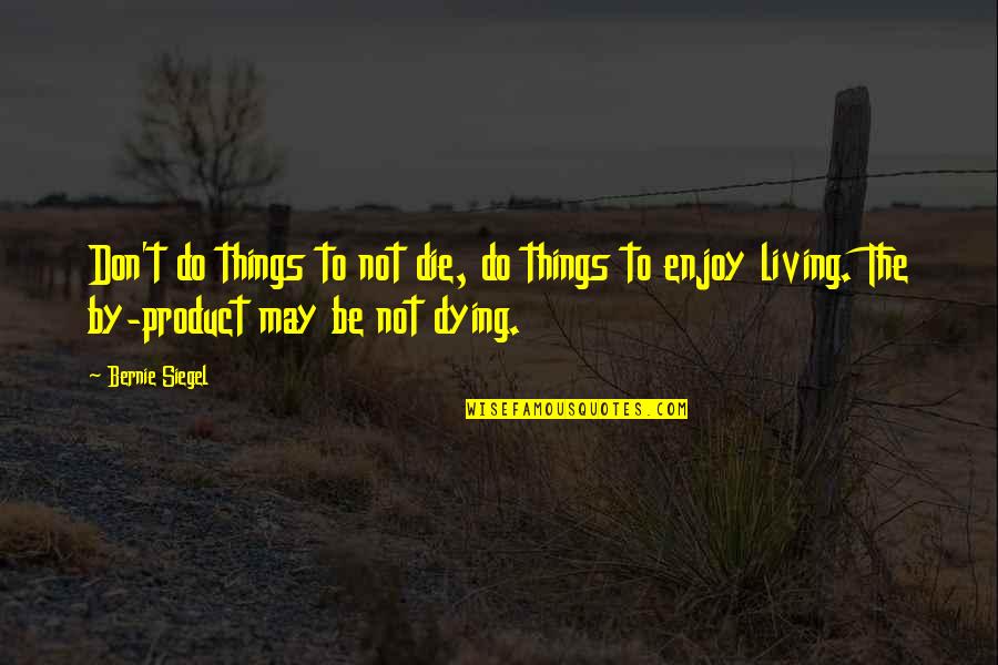 By Product Quotes By Bernie Siegel: Don't do things to not die, do things