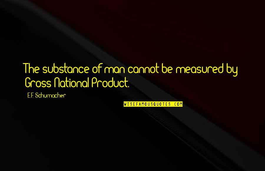 By Product Quotes By E.F. Schumacher: The substance of man cannot be measured by