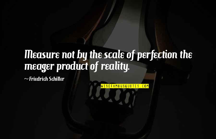 By Product Quotes By Friedrich Schiller: Measure not by the scale of perfection the