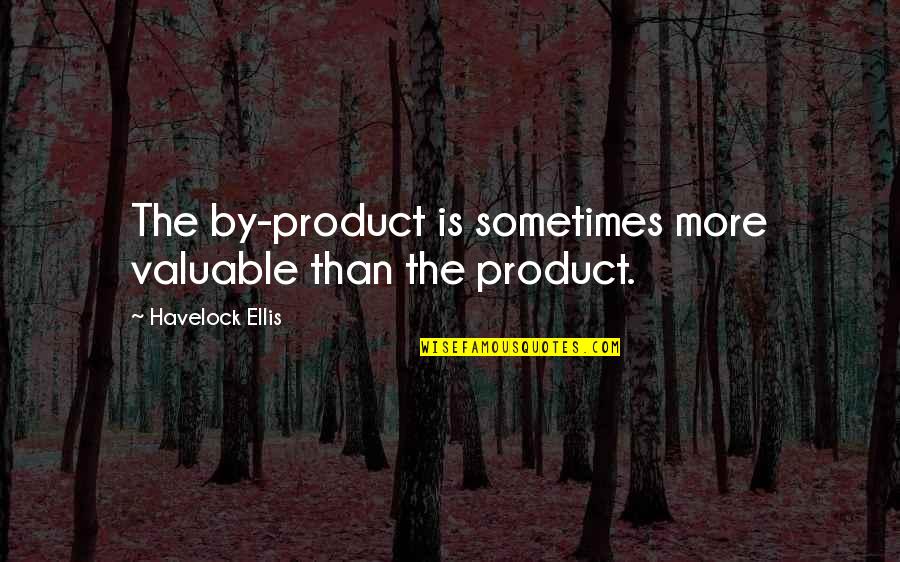 By Product Quotes By Havelock Ellis: The by-product is sometimes more valuable than the