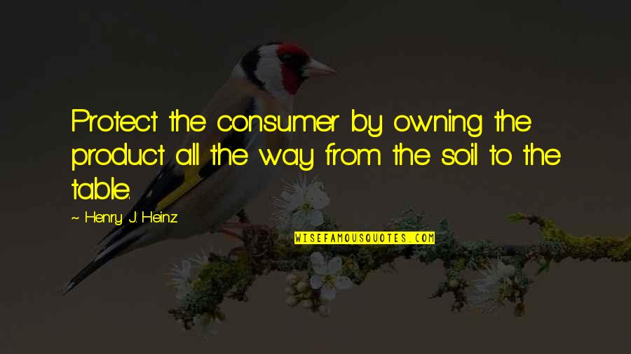 By Product Quotes By Henry J. Heinz: Protect the consumer by owning the product all