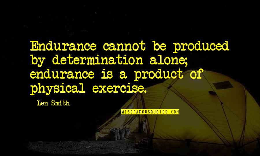 By Product Quotes By Len Smith: Endurance cannot be produced by determination alone; endurance