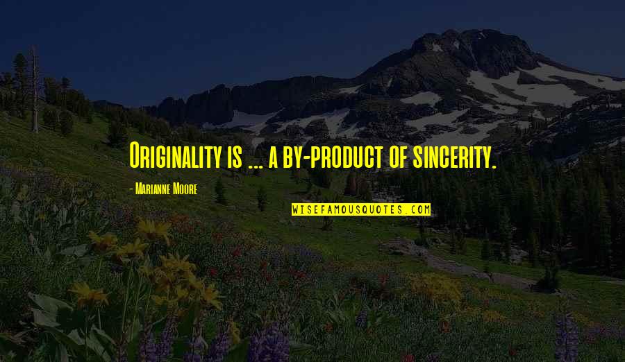 By Product Quotes By Marianne Moore: Originality is ... a by-product of sincerity.