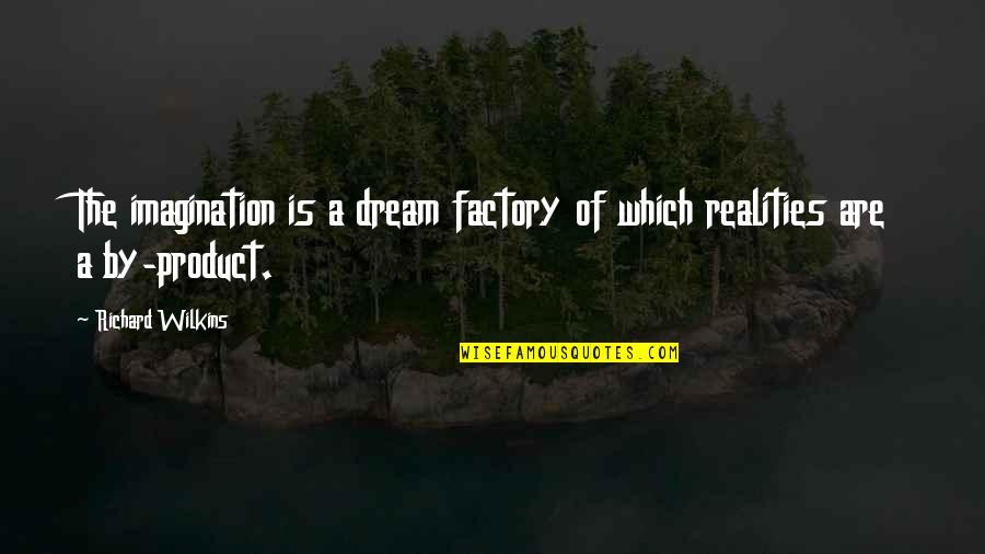 By Product Quotes By Richard Wilkins: The imagination is a dream factory of which