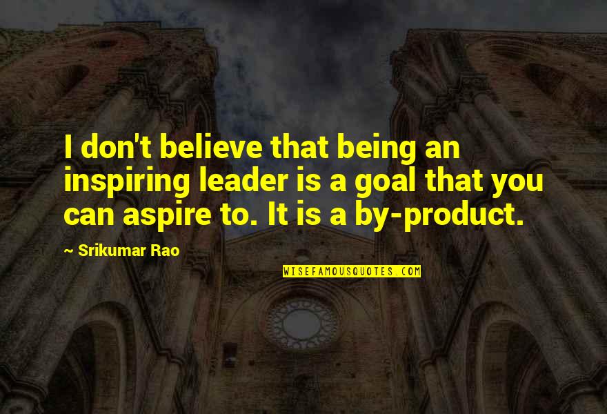 By Product Quotes By Srikumar Rao: I don't believe that being an inspiring leader