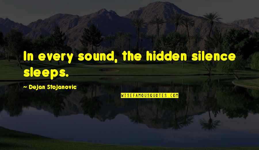 By Silence Quotes By Dejan Stojanovic: In every sound, the hidden silence sleeps. By Silence Quotes By Dejan Stojanovic: In every sound, the hidden silence sleeps.