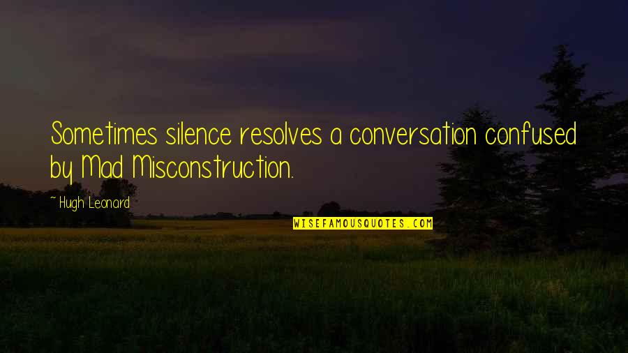 By Silence Quotes By Hugh Leonard: Sometimes silence resolves a conversation confused by Mad