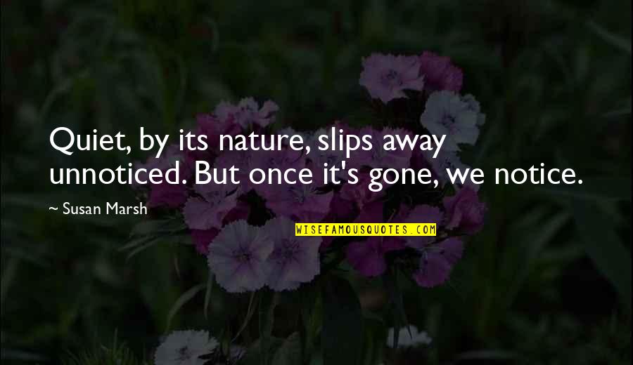 By Silence Quotes By Susan Marsh: Quiet, by its nature, slips away unnoticed. But