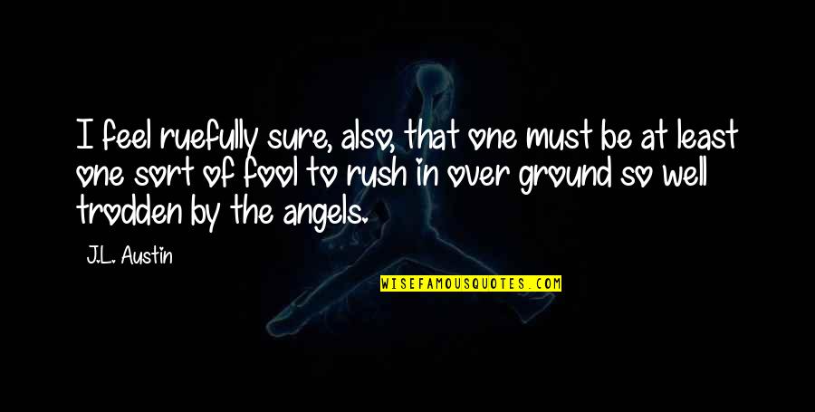 By The Angel Quotes By J.L. Austin: I feel ruefully sure, also, that one must By The Angel Quotes By J.L. Austin: I feel ruefully sure, also, that one must
