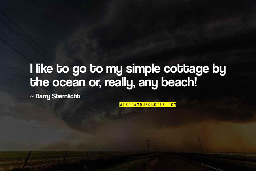 By The Beach Quotes By Barry Sternlicht: I like to go to my simple cottage By The Beach Quotes By Barry Sternlicht: I like to go to my simple cottage