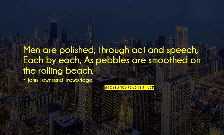 By The Beach Quotes By John Townsend Trowbridge: Men are polished, through act and speech, Each