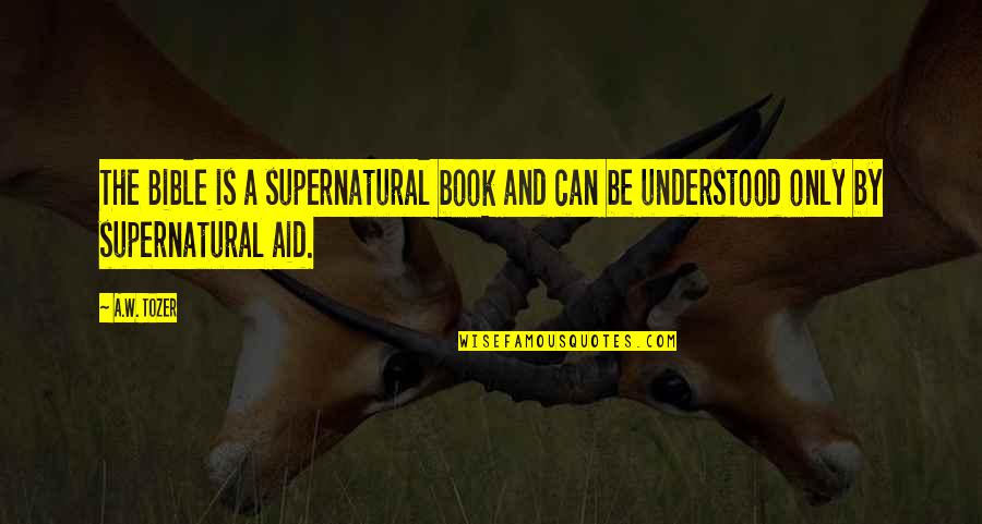 By The Book Quotes By A.W. Tozer: The Bible is a supernatural book and can