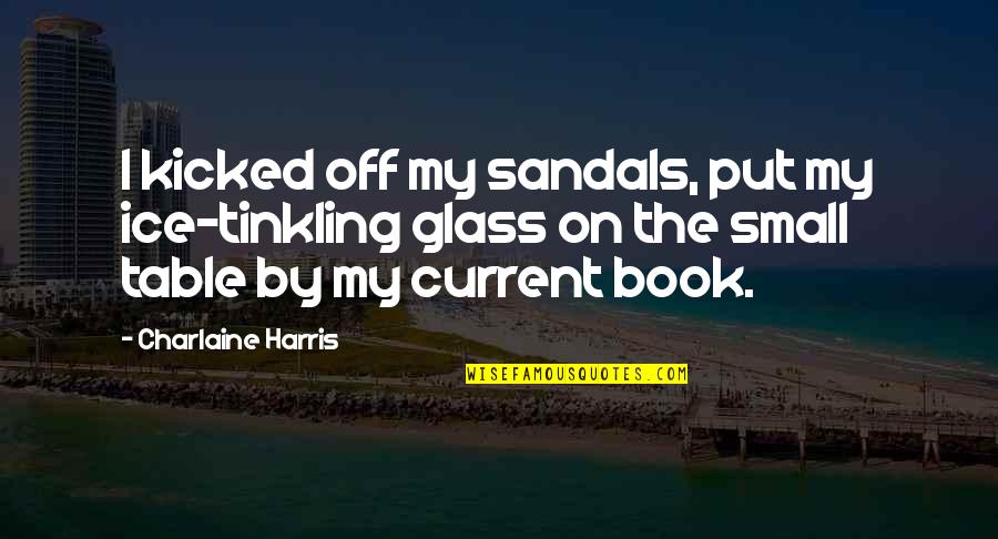 By The Book Quotes By Charlaine Harris: I kicked off my sandals, put my ice-tinkling