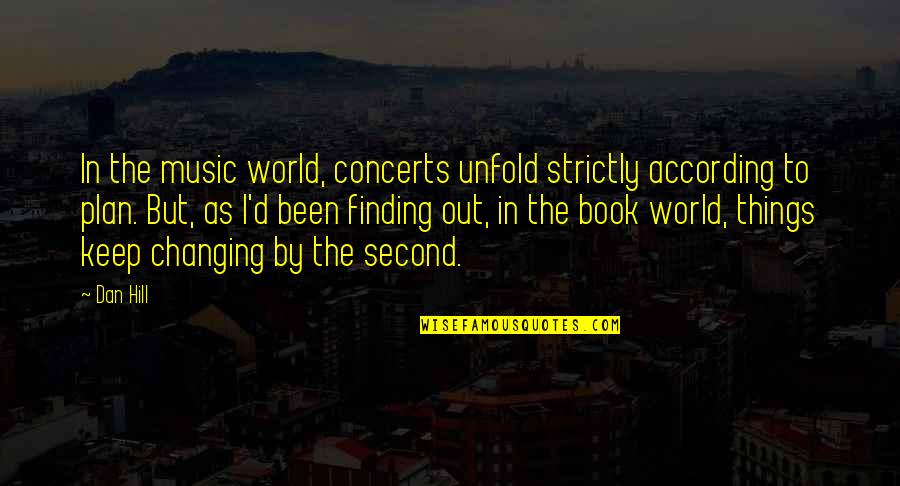 By The Book Quotes By Dan Hill: In the music world, concerts unfold strictly according