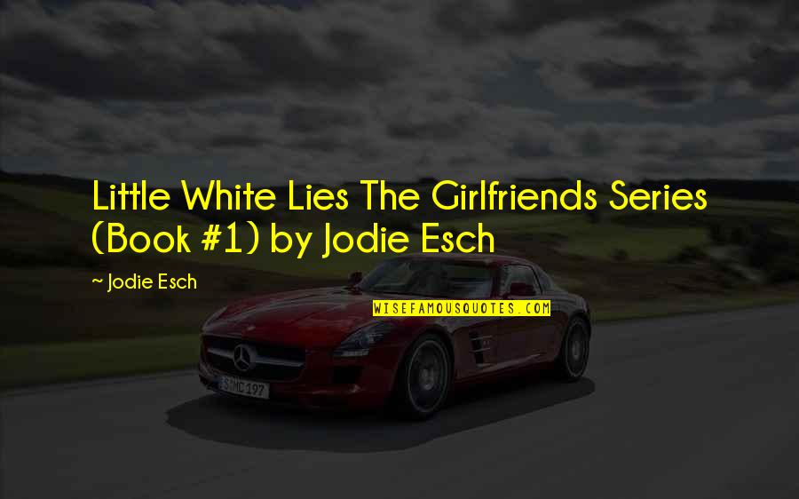 By The Book Quotes By Jodie Esch: Little White Lies The Girlfriends Series (Book #1)