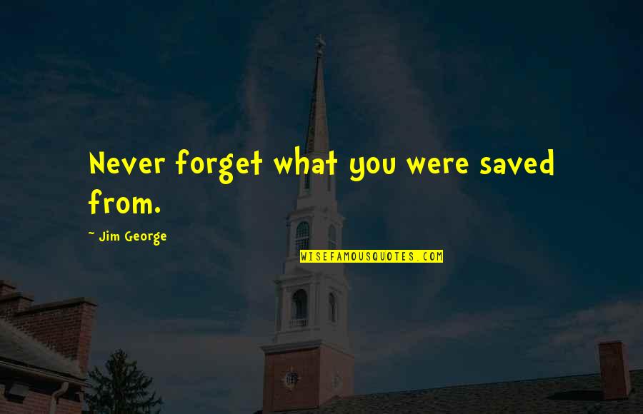 By The Grace Of God I Am What I Am Quotes By Jim George: Never forget what you were saved from.