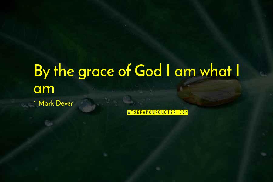 By The Grace Of God I Am What I Am Quotes By Mark Dever: By the grace of God I am what