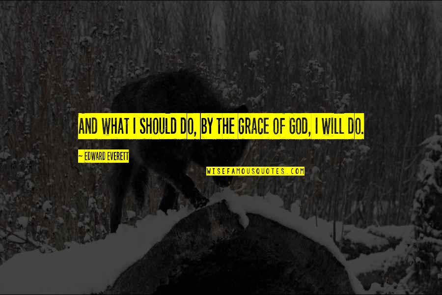 By The Grace Of God Quotes By Edward Everett: And what I should do, by the grace By The Grace Of God Quotes By Edward Everett: And what I should do, by the grace
