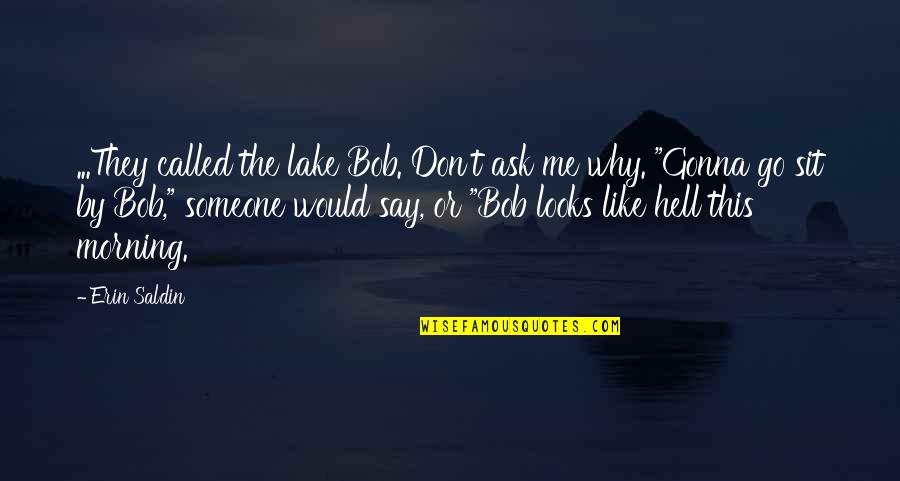 By The Lake Quotes By Erin Saldin: ...They called the lake Bob. Don't ask me