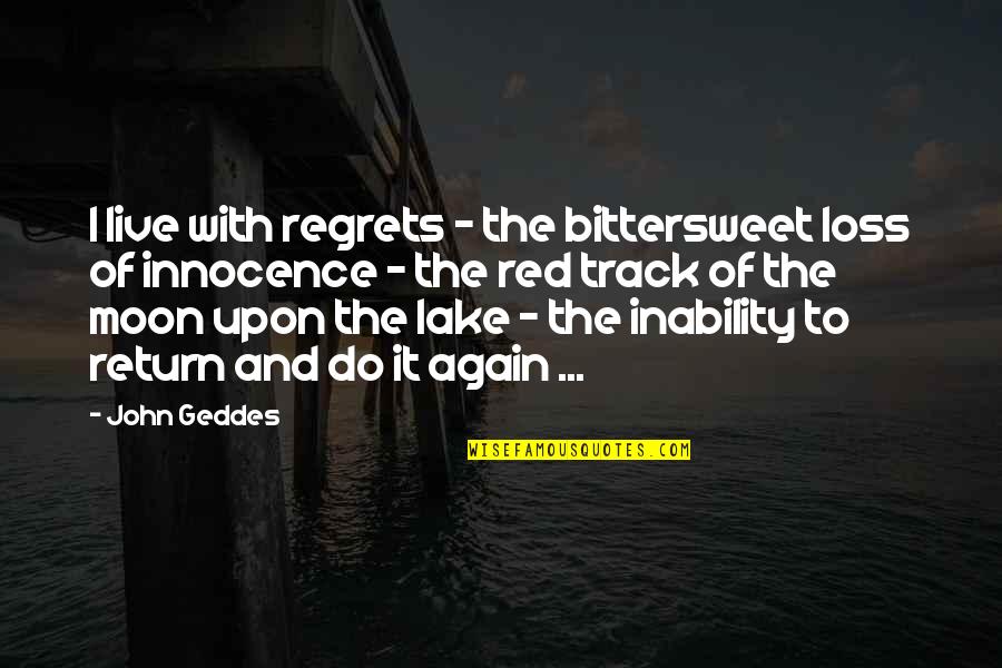 By The Lake Quotes By John Geddes: I live with regrets - the bittersweet loss