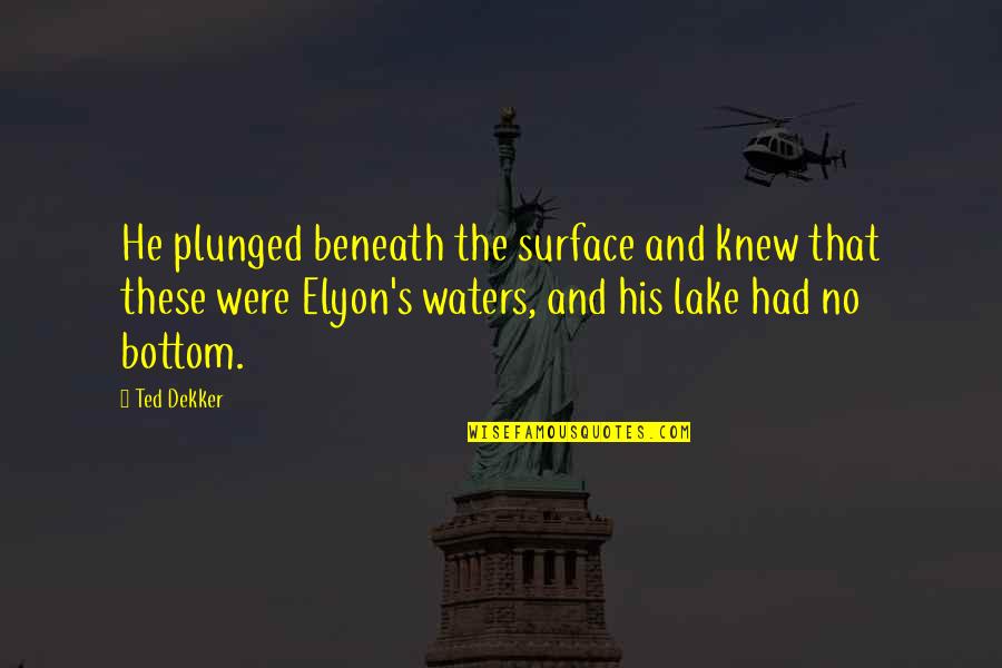 By The Lake Quotes By Ted Dekker: He plunged beneath the surface and knew that
