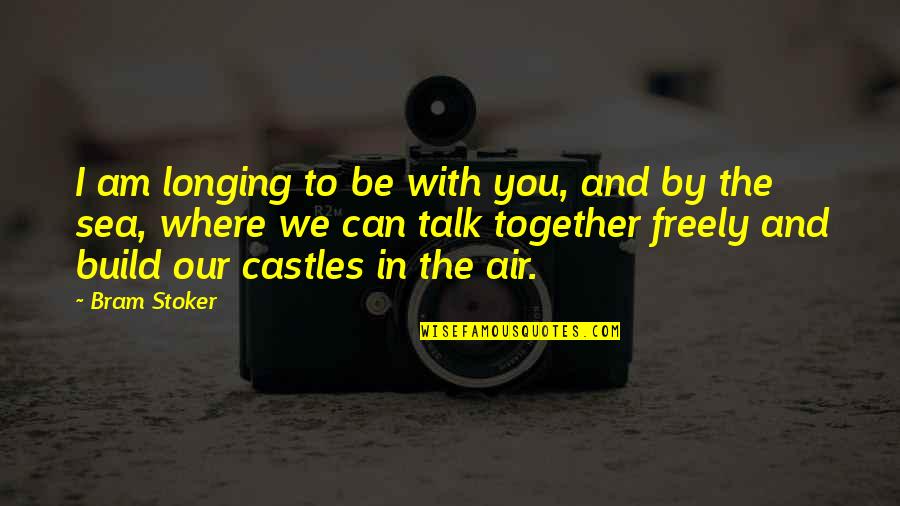 By The Sea Quotes By Bram Stoker: I am longing to be with you, and By The Sea Quotes By Bram Stoker: I am longing to be with you, and