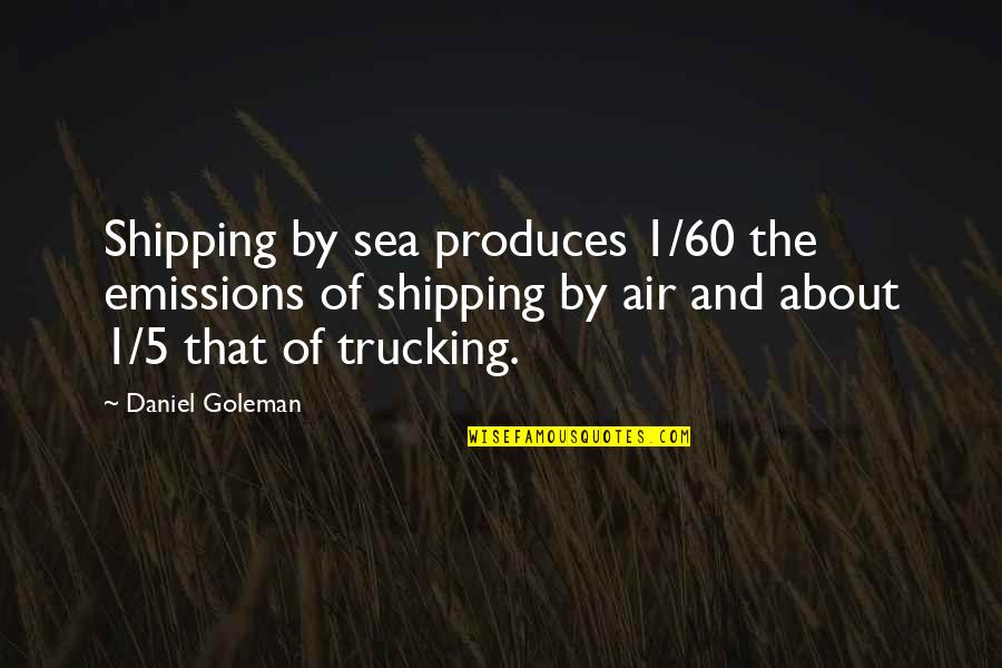 By The Sea Quotes By Daniel Goleman: Shipping by sea produces 1/60 the emissions of By The Sea Quotes By Daniel Goleman: Shipping by sea produces 1/60 the emissions of