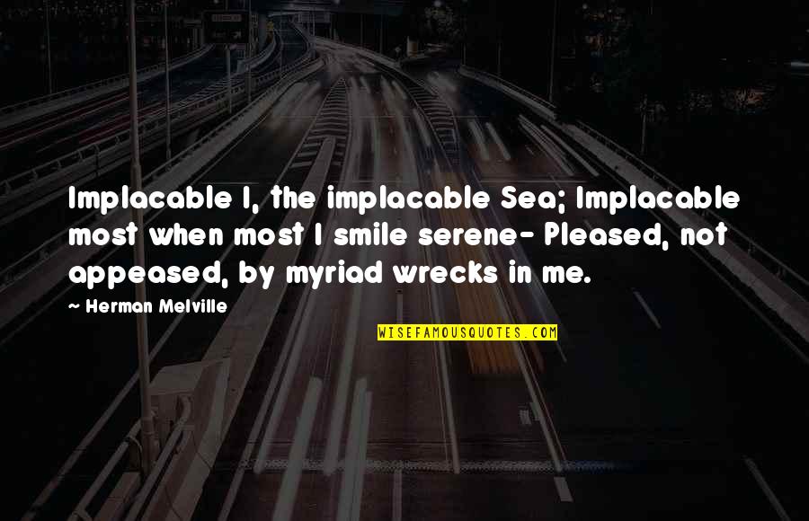 By The Sea Quotes By Herman Melville: Implacable I, the implacable Sea; Implacable most when By The Sea Quotes By Herman Melville: Implacable I, the implacable Sea; Implacable most when