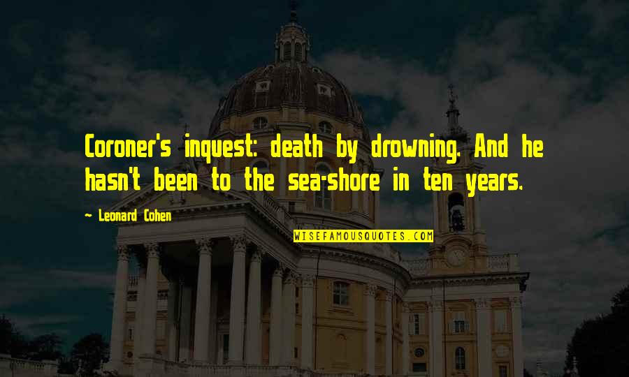 By The Sea Quotes By Leonard Cohen: Coroner's inquest: death by drowning. And he hasn't By The Sea Quotes By Leonard Cohen: Coroner's inquest: death by drowning. And he hasn't