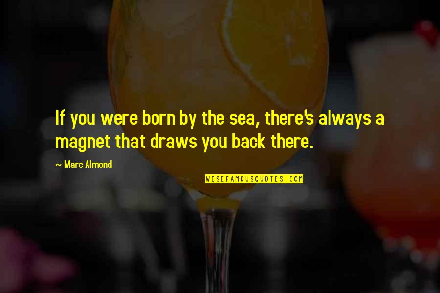 By The Sea Quotes By Marc Almond: If you were born by the sea, there's
