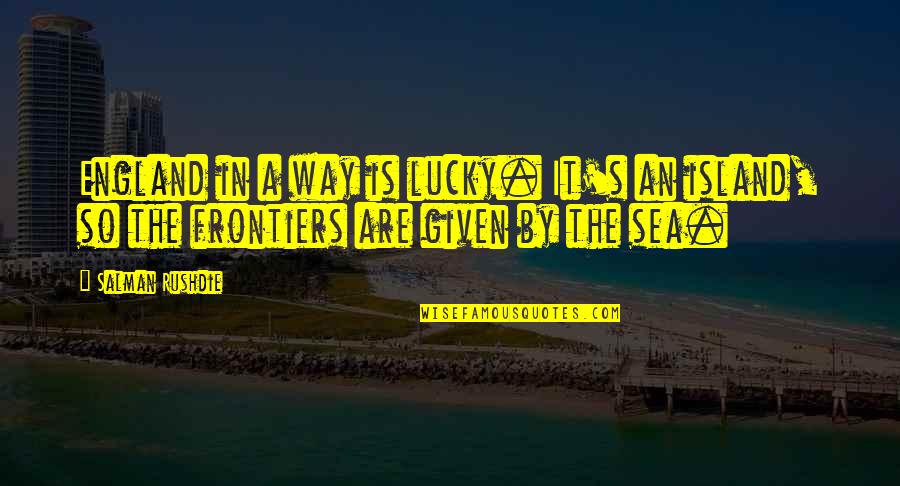 By The Sea Quotes By Salman Rushdie: England in a way is lucky. It's an