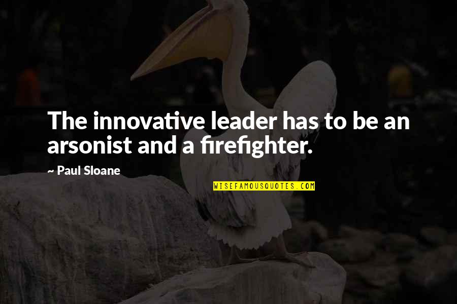 By The Waters Of Babylon Bible Quote Quotes By Paul Sloane: The innovative leader has to be an arsonist