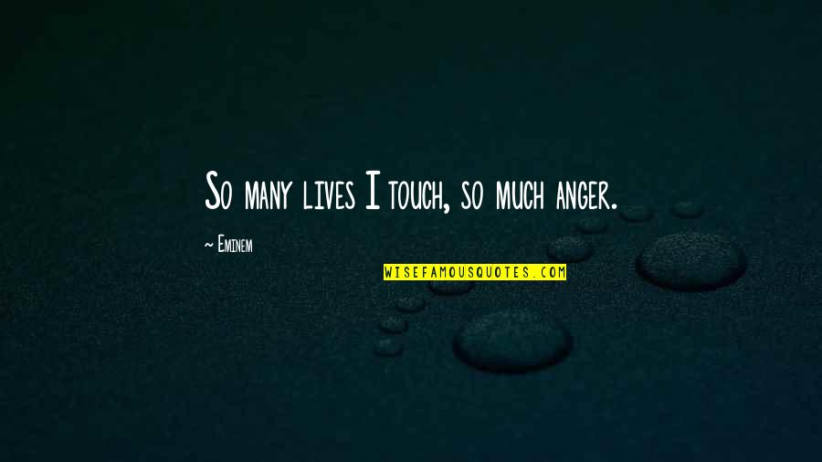By Your Touch Quotes By Eminem: So many lives I touch, so much anger.