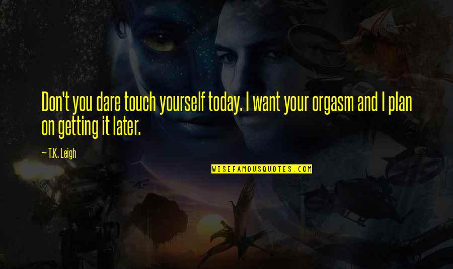 By Your Touch Quotes By T.K. Leigh: Don't you dare touch yourself today. I want