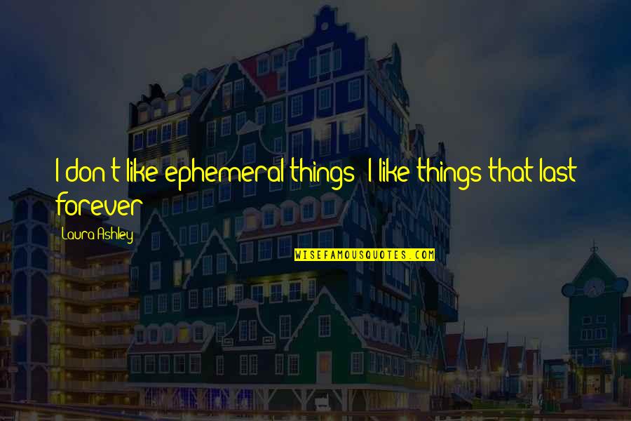 Byaccident Quotes By Laura Ashley: I don't like ephemeral things; I like things